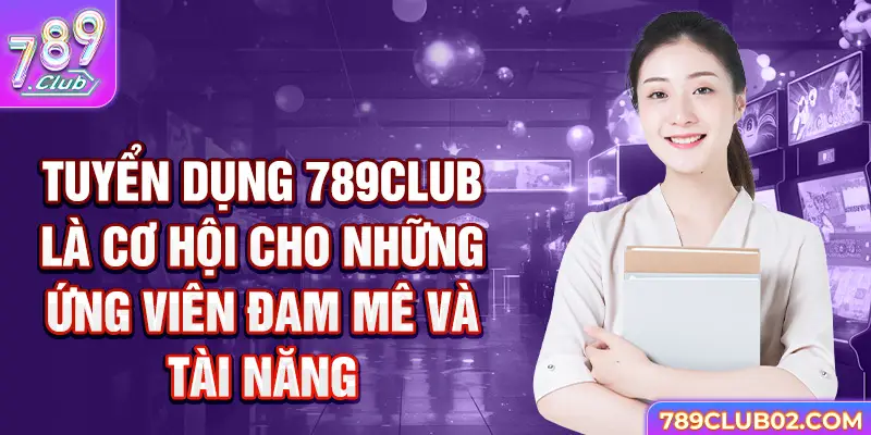 Tuyển dụng 789club là cơ hội cho những ứng viên đam mê và tài năng