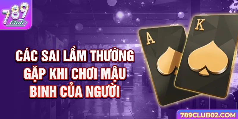 Các sai lầm thường gặp khi sử dụng mẹo chơi Mậu Binh.