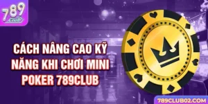 Cách nâng cao kỹ năng khi chơi Mini Poker 789club