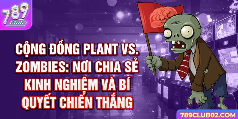 Cộng đồng Plant vs Zombies: Nơi chia sẻ kinh nghiệm và bí quyết chiến thắng