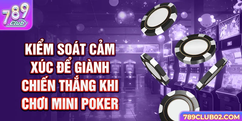 Kiểm Soát Cảm Xúc Để Giành Chiến Thắng khi chơi mini Poker.