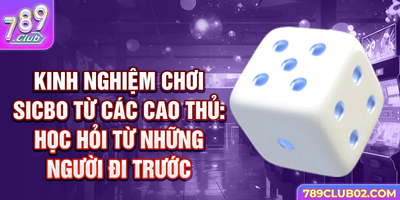 Kinh nghiệm chơi Sicbo từ các cao thủ: Học hỏi từ những người đi trước