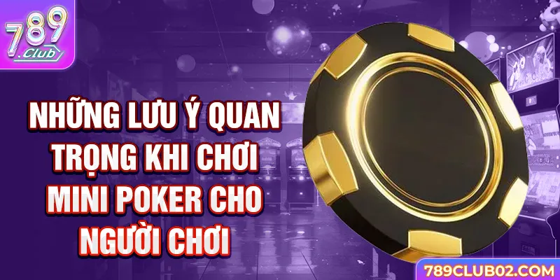 Những Lưu Ý Quan Trọng Khi Chơi Mini Poker cho người chơi.