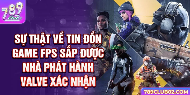 Sự thật rộ tin đồn Valve đang sản xuất game FPS sắp được nhà phát hành